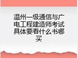 温州一级通信与广电工程建造师考试具体要看什么书哪买