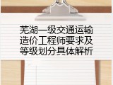 芜湖一级交通运输造价工程师要求及等级划分具体解析