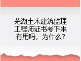 芜湖土木建筑监理工程师证书考下来有用吗，为什么？