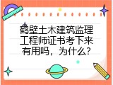 鹤壁土木建筑监理工程师证书考下来有用吗，为什么？