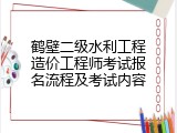 鹤壁二级水利工程造价工程师考试报名流程及考试内容