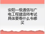 安阳一级通信与广电工程建造师考试具体要看什么书哪买