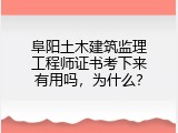 阜阳土木建筑监理工程师证书考下来有用吗，为什么？