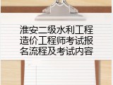淮安二级水利工程造价工程师考试报名流程及考试内容