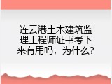 连云港土木建筑监理工程师证书考下来有用吗，为什么？