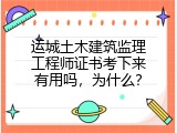 运城土木建筑监理工程师证书考下来有用吗，为什么？