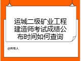 运城二级矿业工程建造师考试成绩公布时间如何查询