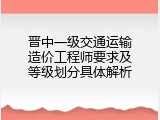晋中一级交通运输造价工程师要求及等级划分具体解析
