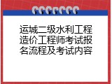 运城二级水利工程造价工程师考试报名流程及考试内容