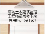 廊坊土木建筑监理工程师证书考下来有用吗，为什么？
