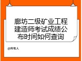 廊坊二级矿业工程建造师考试成绩公布时间如何查询