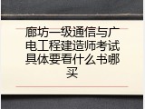 廊坊一级通信与广电工程建造师考试具体要看什么书哪买