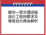 廊坊一级交通运输造价工程师要求及等级划分具体解析