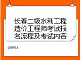 长春二级水利工程造价工程师考试报名流程及考试内容