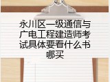 永川区一级通信与广电工程建造师考试具体要看什么书哪买