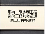 邢台一级水利工程造价工程师考证通过以后有补贴吗