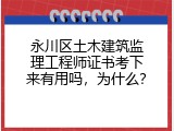 永川区土木建筑监理工程师证书考下来有用吗，为什么？