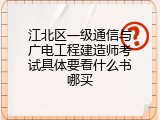 江北区一级通信与广电工程建造师考试具体要看什么书哪买