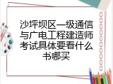 沙坪坝区一级通信与广电工程建造师考试具体要看什么书哪买