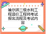 哈尔滨二级水利工程造价工程师考试报名流程及考试内容