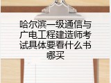 哈尔滨一级通信与广电工程建造师考试具体要看什么书哪买