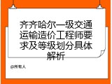 齐齐哈尔一级交通运输造价工程师要求及等级划分具体解析