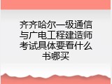 齐齐哈尔一级通信与广电工程建造师考试具体要看什么书哪买