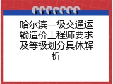 哈尔滨一级交通运输造价工程师要求及等级划分具体解析