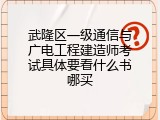 武隆区一级通信与广电工程建造师考试具体要看什么书哪买