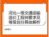 河北一级交通运输造价工程师要求及等级划分具体解析