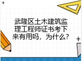 武隆区土木建筑监理工程师证书考下来有用吗，为什么？