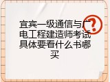 宜宾一级通信与广电工程建造师考试具体要看什么书哪买