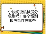 宁波初级机械员分级别吗？各个级别报考条件有哪些
