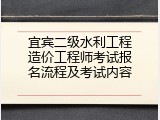 宜宾二级水利工程造价工程师考试报名流程及考试内容