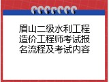 眉山二级水利工程造价工程师考试报名流程及考试内容