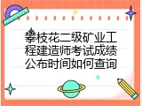 攀枝花二级矿业工程建造师考试成绩公布时间如何查询