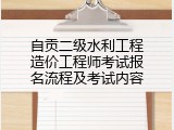自贡二级水利工程造价工程师考试报名流程及考试内容