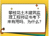 攀枝花土木建筑监理工程师证书考下来有用吗，为什么？