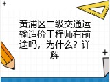 黄浦区二级交通运输造价工程师有前途吗，为什么？详解