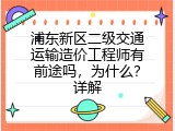 浦东新区二级交通运输造价工程师有前途吗，为什么？详解