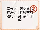 密云区一级交通运输造价工程师有前途吗，为什么？详解