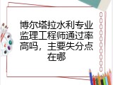 博尔塔拉水利专业监理工程师通过率高吗，主要失分点在哪