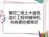 黄冈二级土木建筑造价工程师辅导机构有哪些哪家好
