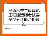 乌鲁木齐二级建筑工程建造师考试要多少分才能合格通过