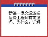 新疆一级交通运输造价工程师有前途吗，为什么？详解