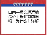 山南一级交通运输造价工程师有前途吗，为什么？详解
