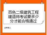 百色二级建筑工程建造师考试要多少分才能合格通过