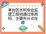 丰台区水利专业监理工程师通过率高吗，主要失分点在哪