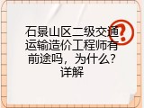 石景山区二级交通运输造价工程师有前途吗，为什么？详解