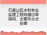 石景山区水利专业监理工程师通过率高吗，主要失分点在哪